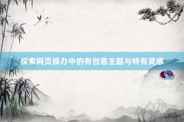 探索网页操办中的有创意主题与特有灵感