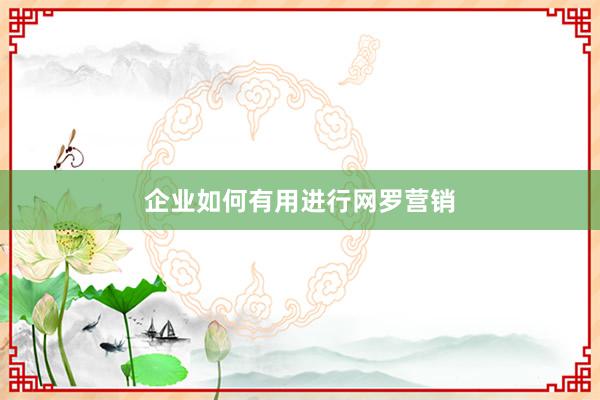 企业如何有用进行网罗营销