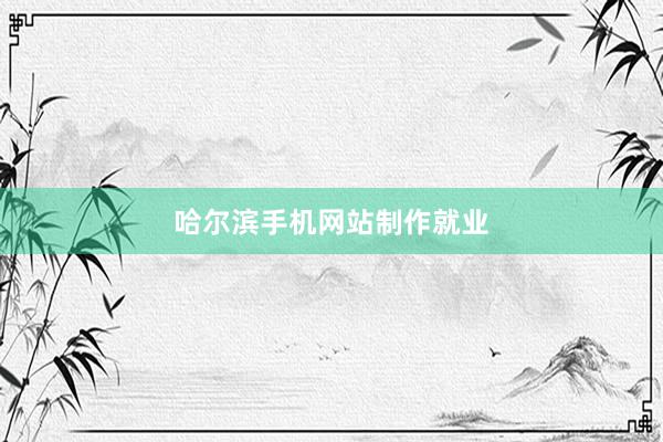哈尔滨手机网站制作就业