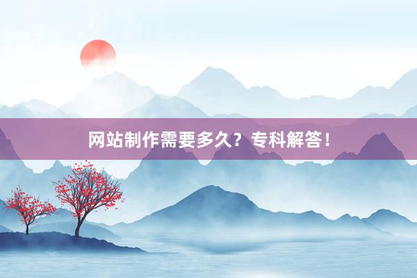 网站制作需要多久？专科解答！