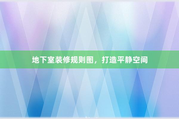 地下室装修规则图，打造平静空间
