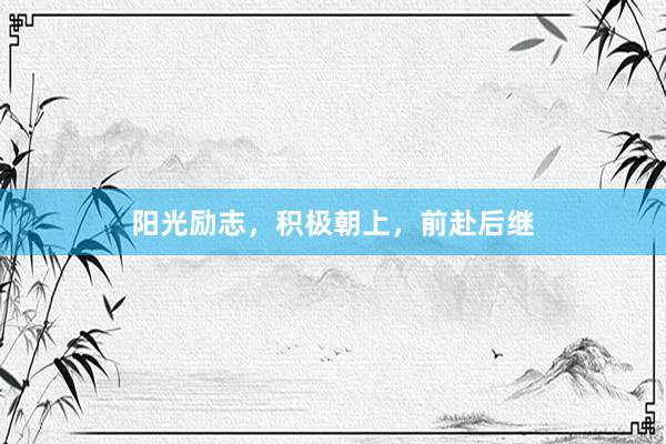 阳光励志，积极朝上，前赴后继