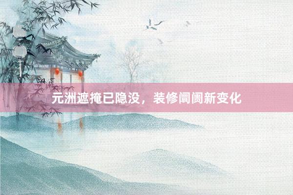元洲遮掩已隐没，装修阛阓新变化