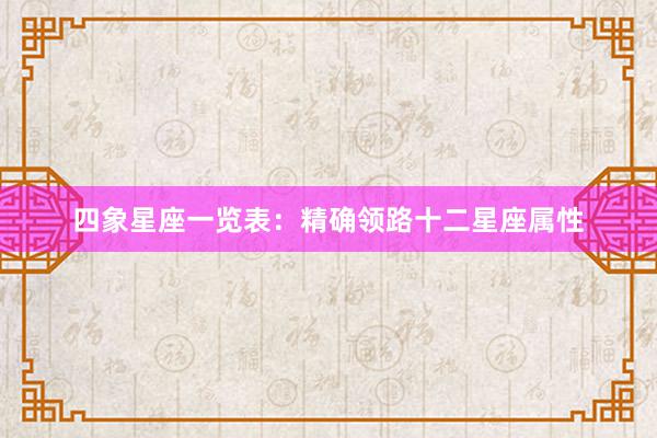 四象星座一览表：精确领路十二星座属性