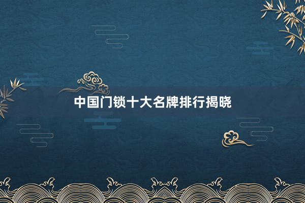 中国门锁十大名牌排行揭晓