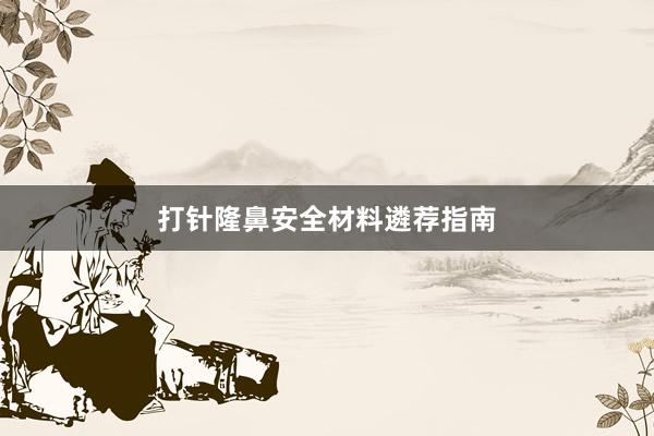 打针隆鼻安全材料遴荐指南