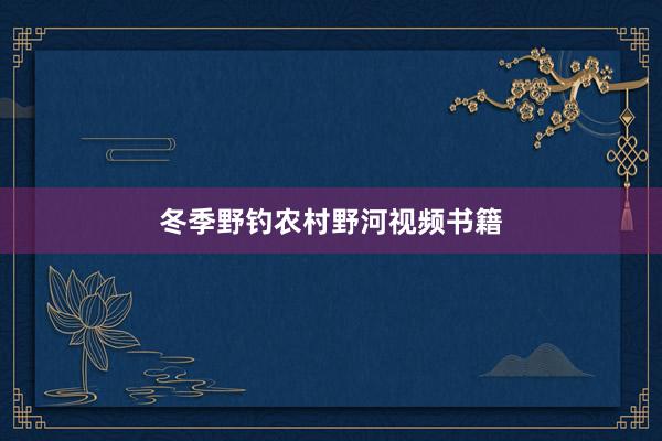 冬季野钓农村野河视频书籍
