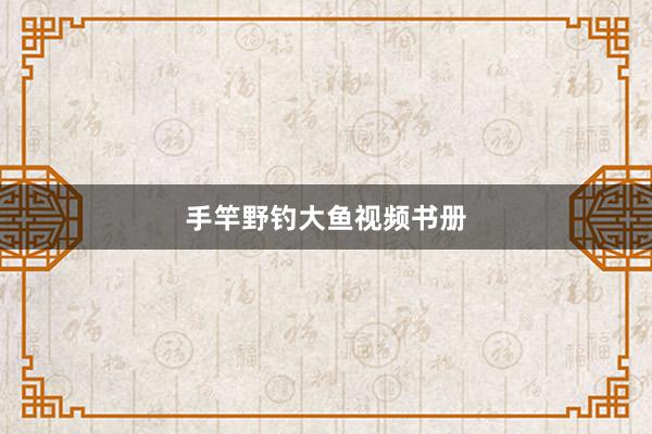 手竿野钓大鱼视频书册