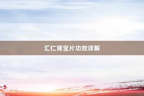 汇仁肾宝片功效详解