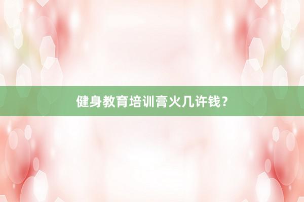 健身教育培训膏火几许钱?